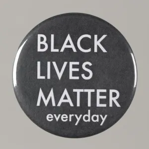 Buttons Information Artifacts Prints: Pinback button stating Black Lives Matter Everyday, from MMM 20th Anniversary